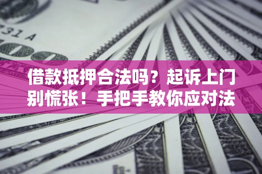 济南借款抵押合法吗？起诉上门别慌张！手把手教你应对法律程序