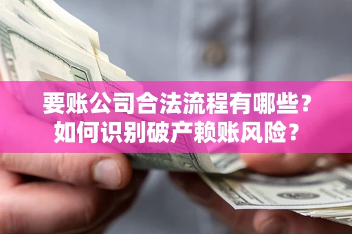 济南要账公司合法流程有哪些？如何识别破产赖账风险？