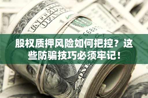 济南股权质押风险如何把控？这些防骗技巧必须牢记！