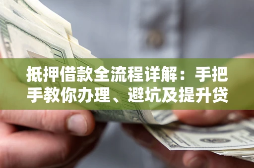 济南抵押借款全流程详解：手把手教你办理、避坑及提升贷款额度