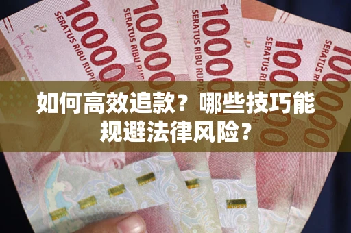 济南如何高效追款？哪些技巧能规避法律风险？