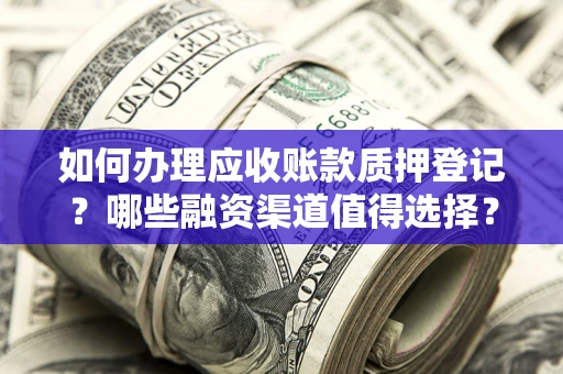济南如何办理应收账款质押登记？哪些融资渠道值得选择？