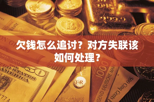 济南欠钱怎么追讨？对方失联该如何处理？