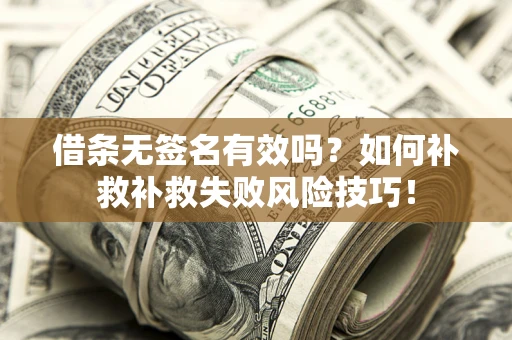 济南借条无签名有效吗？如何补救补救失败风险技巧！