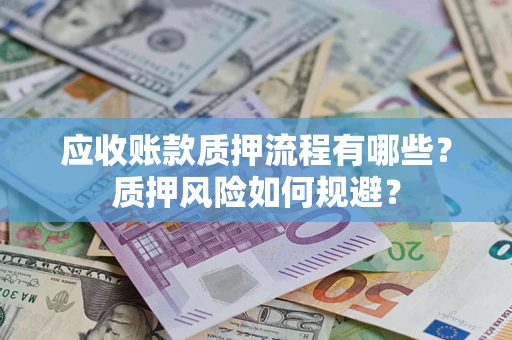 济南应收账款质押流程有哪些？质押风险如何规避？
