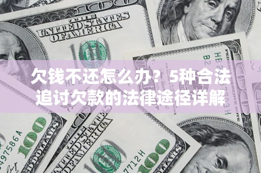 济南欠钱不还怎么办？5种合法追讨欠款的法律途径详解