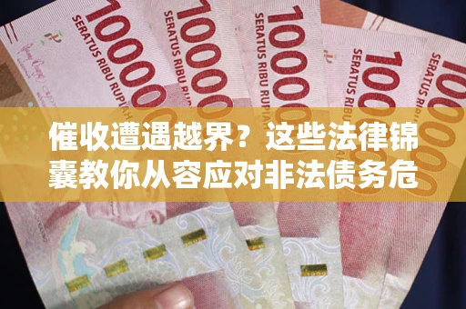 济南催收遭遇越界？这些法律锦囊教你从容应对非法债务危机