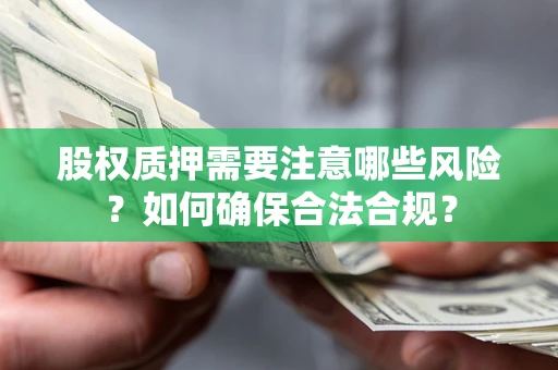 济南股权质押需要注意哪些风险？如何确保合法合规？