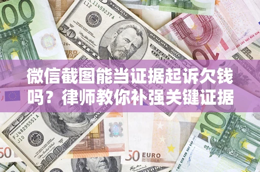 济南微信截图能当证据起诉欠钱吗？律师教你补强关键证据