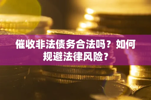 济南催收非法债务合法吗？如何规避法律风险？