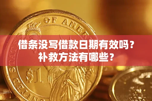 济南借条没写借款日期有效吗？补救方法有哪些？