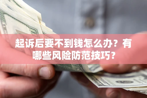 济南起诉后要不到钱怎么办?有哪些风险防范技巧? 济南起诉后要不到钱怎么办?有哪些风险防范技巧?