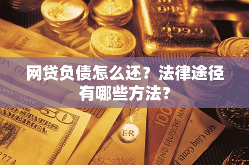 济南网贷负债怎么还？法律途径有哪些方法？
