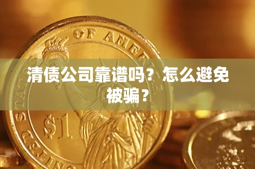 济南清债公司靠谱吗？怎么避免被骗？