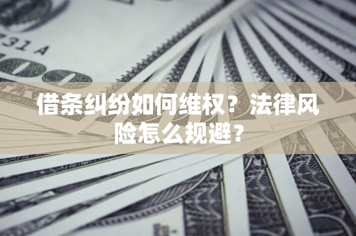 济南借条纠纷如何维权？法律风险怎么规避？