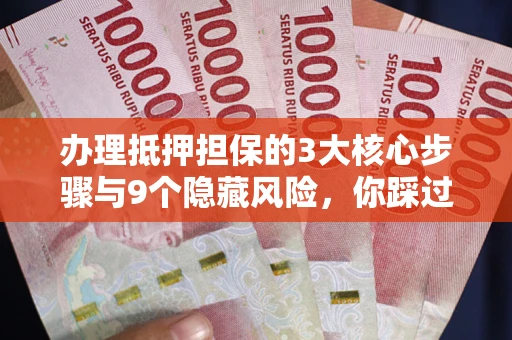 济南办理抵押担保的3大核心步骤与9个隐藏风险，你踩过哪个坑？