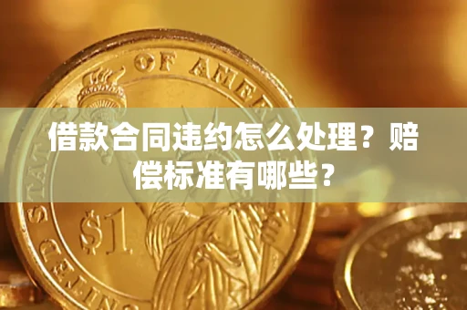 济南借款合同违约怎么处理？赔偿标准有哪些？