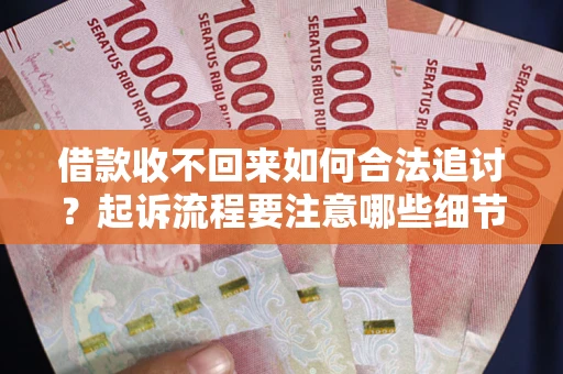 济南借款收不回来如何合法追讨？起诉流程要注意哪些细节？