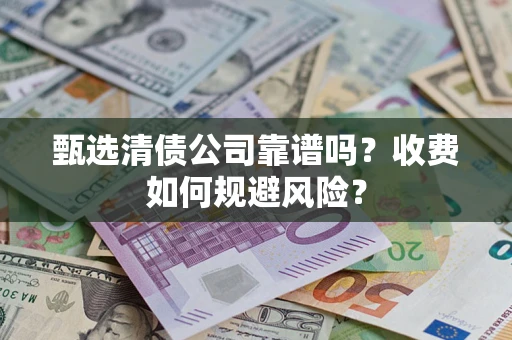 济南甄选清债公司靠谱吗？收费如何规避风险？