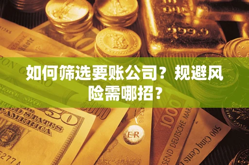 济南如何筛选要账公司？规避风险需哪招？