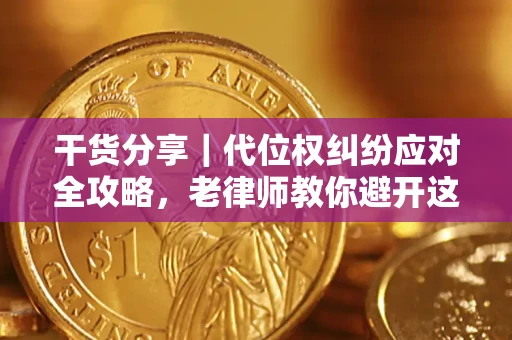 济南干货分享｜代位权纠纷应对全攻略，老律师教你避开这5大雷区