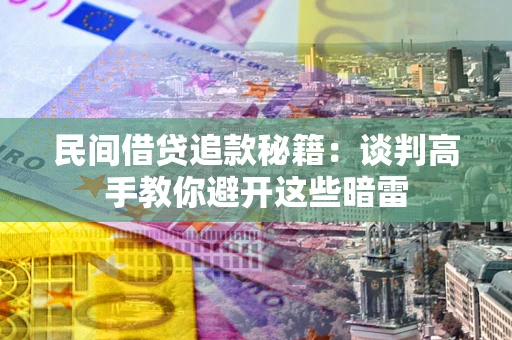 济南民间借贷追款秘籍：谈判高手教你避开这些暗雷