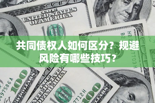 济南共同债权人如何区分？规避风险有哪些技巧？