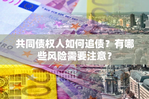 济南共同债权人如何追债？有哪些风险需要注意？