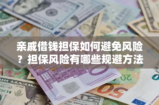 济南亲戚借钱担保如何避免风险？担保风险有哪些规避方法？