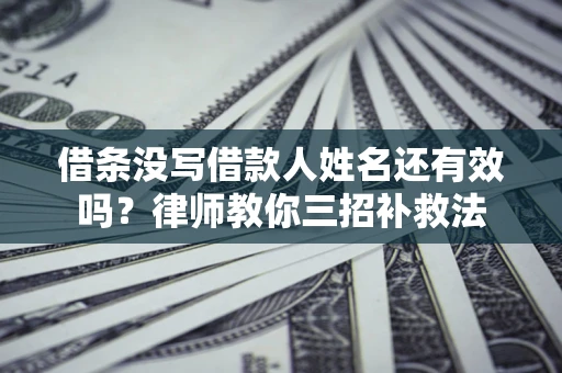 济南借条没写借款人姓名还有效吗？律师教你三招补救法