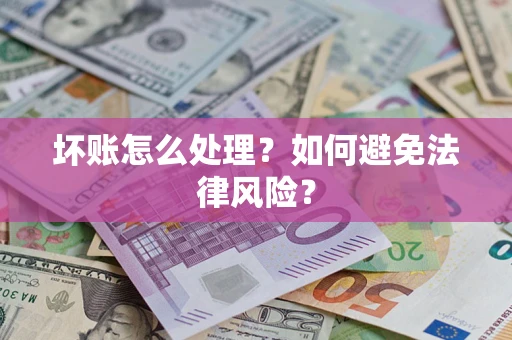 济南坏账怎么处理？如何避免法律风险？