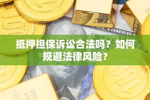 济南抵押担保诉讼合法吗？如何规避法律风险？
