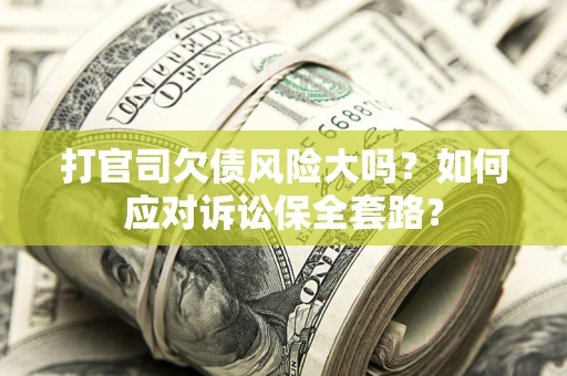 济南打官司欠债风险大吗？如何应对诉讼保全套路？