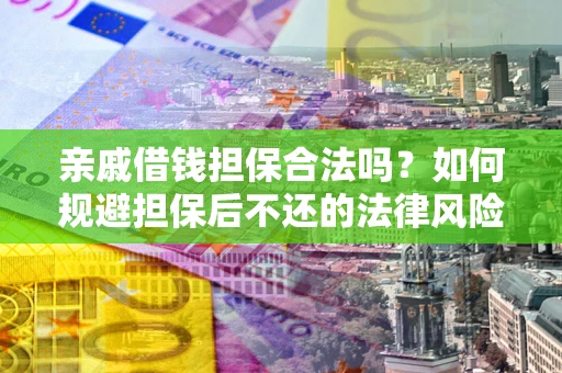 济南亲戚借钱担保合法吗？如何规避担保后不还的法律风险？