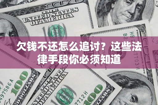 济南欠钱不还怎么追讨？这些法律手段你必须知道