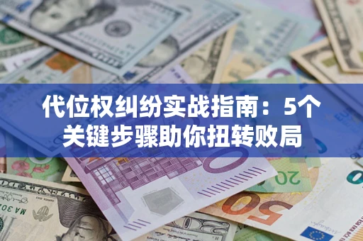 济南代位权纠纷实战指南：5个关键步骤助你扭转败局