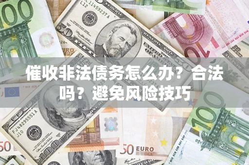 济南催收非法债务怎么办？合法吗？避免风险技巧
