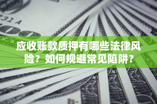济南应收账款质押有哪些法律风险？如何规避常见陷阱？