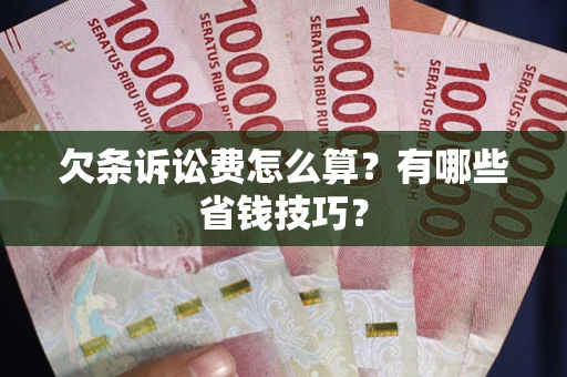 济南欠条诉讼费怎么算？有哪些省钱技巧？