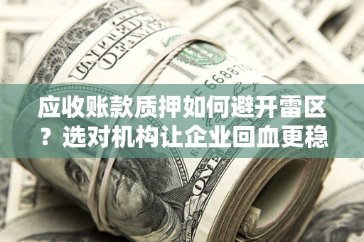济南应收账款质押如何避开雷区？选对机构让企业回血更稳