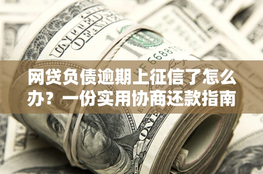 济南网贷负债逾期上征信了怎么办？一份实用协商还款指南请收好