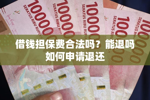 济南借钱担保费合法吗？能退吗如何申请退还