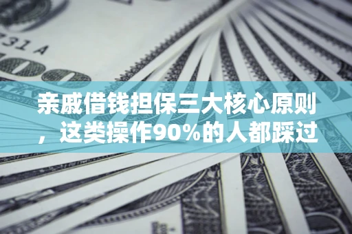 济南亲戚借钱担保三大核心原则，这类操作90%的人都踩过坑！附法院判决案例