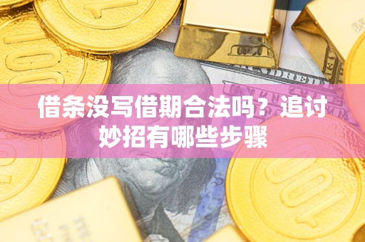 济南借条没写借期合法吗？追讨妙招有哪些步骤