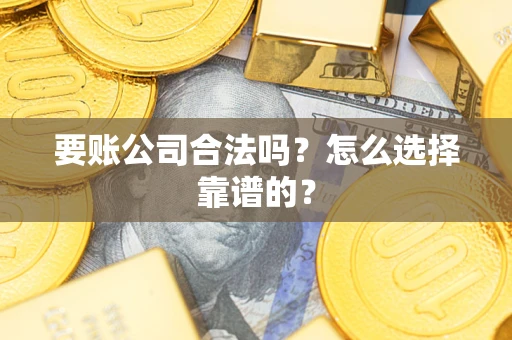 济南要账公司合法吗？怎么选择靠谱的？