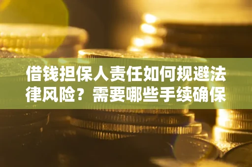 济南借钱担保人责任如何规避法律风险？需要哪些手续确保安全？