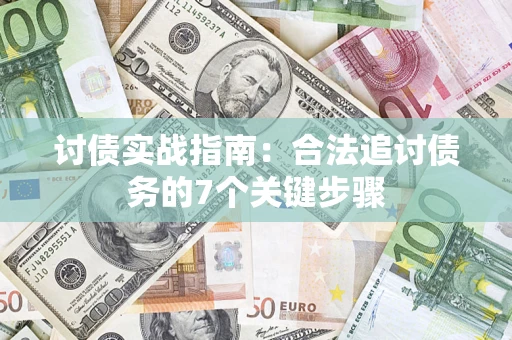济南讨债实战指南：合法追讨债务的7个关键步骤