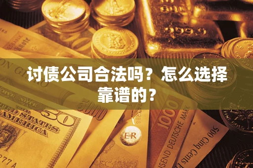 济南讨债公司合法吗？怎么选择靠谱的？