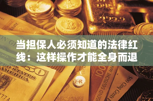 济南当担保人必须知道的法律红线：这样操作才能全身而退