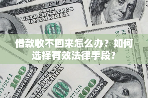 济南借款收不回来怎么办？如何选择有效法律手段？